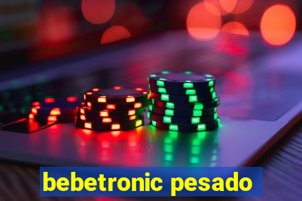 bebetronic pesado